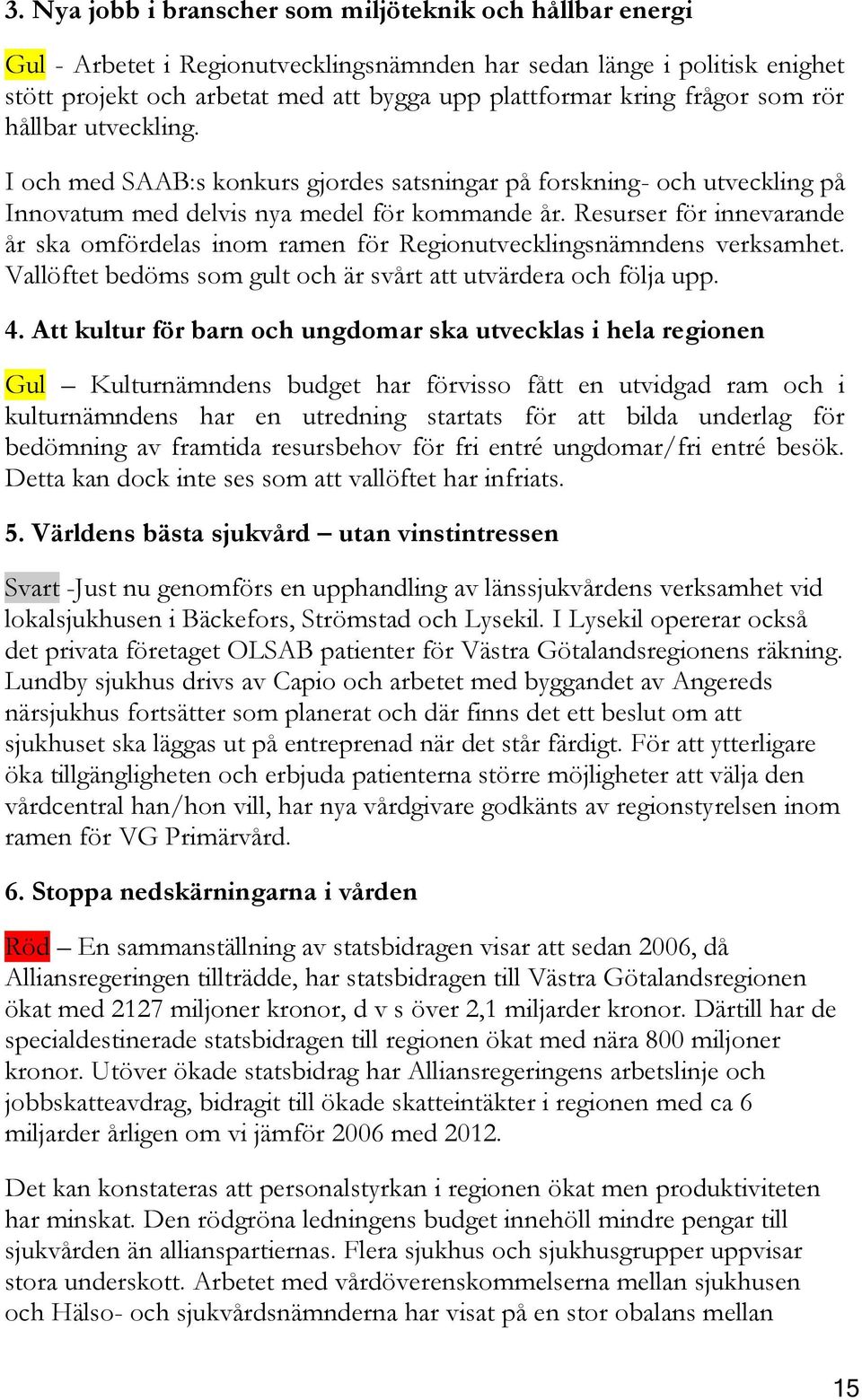 Resurser för innevarande år ska omfördelas inom ramen för Regionutvecklingsnämndens verksamhet. Vallöftet bedöms som gult och är svårt att utvärdera och följa upp. 4.