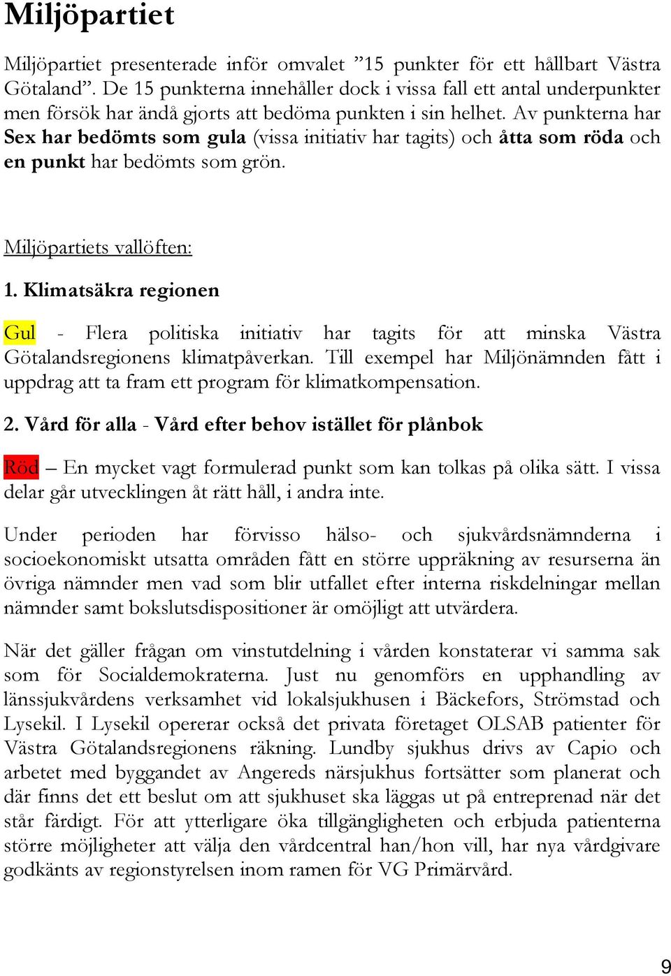 Av punkterna har Sex har bedömts som gula (vissa initiativ har tagits) och åtta som röda och en punkt har bedömts som grön. Miljöpartiets vallöften: 1.