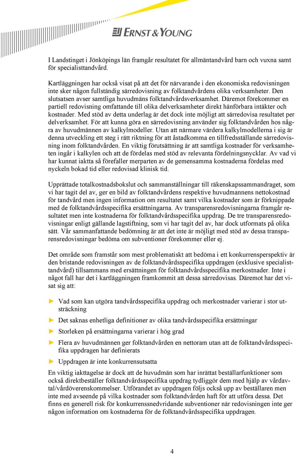 Den slutsatsen avser samtliga huvudmäns folktandvårdsverksamhet. Däremot förekommer en partiell redovisning omfattande till olika delverksamheter direkt hänförbara intäkter och kostnader.