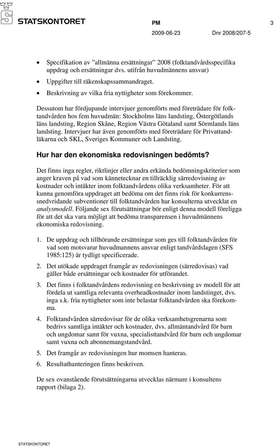 Dessutom har fördjupande intervjuer genomförts med företrädare för folktandvården hos fem huvudmän: Stockholms läns landsting, Östergötlands läns landsting, Region Skåne, Region Västra Götaland samt