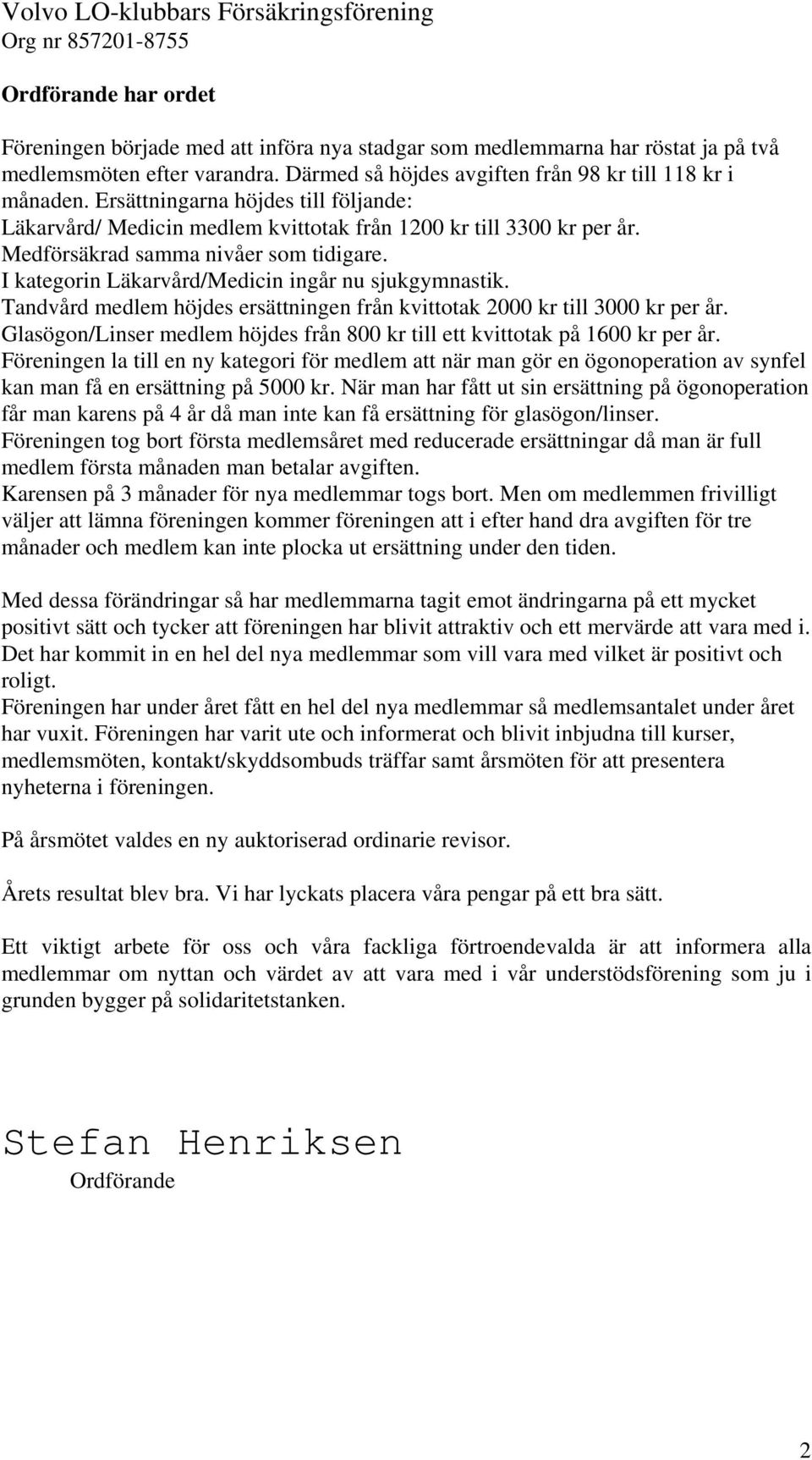 Tandvård medlem höjdes ersättningen från kvittotak 2000 kr till 3000 kr per år. Glasögon/Linser medlem höjdes från 800 kr till ett kvittotak på 1600 kr per år.