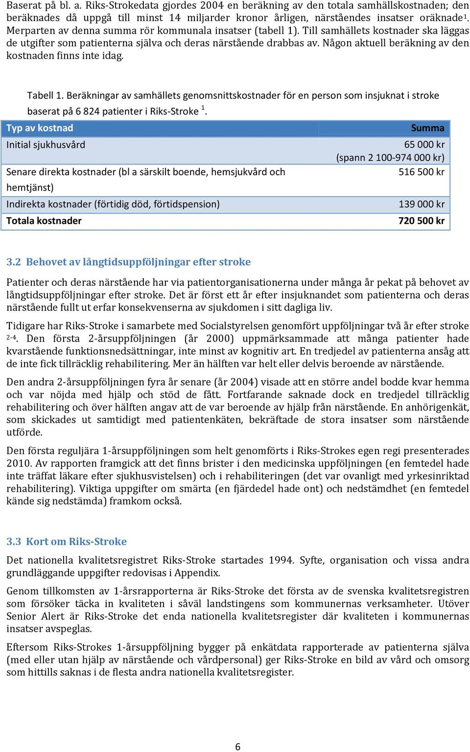 Någon aktuell beräkning av den kostnaden finns inte idag. Tabell 1. Beräkningar av samhällets genomsnittskostnader för en person som insjuknat i stroke baserat på 6 824 patienter i Riks-Stroke 1.