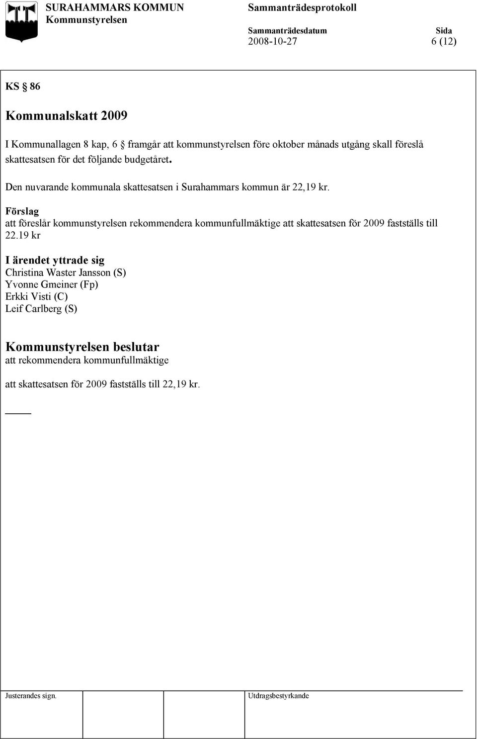 att föreslår kommunstyrelsen rekommendera kommunfullmäktige att skattesatsen för 2009 fastställs till 22.