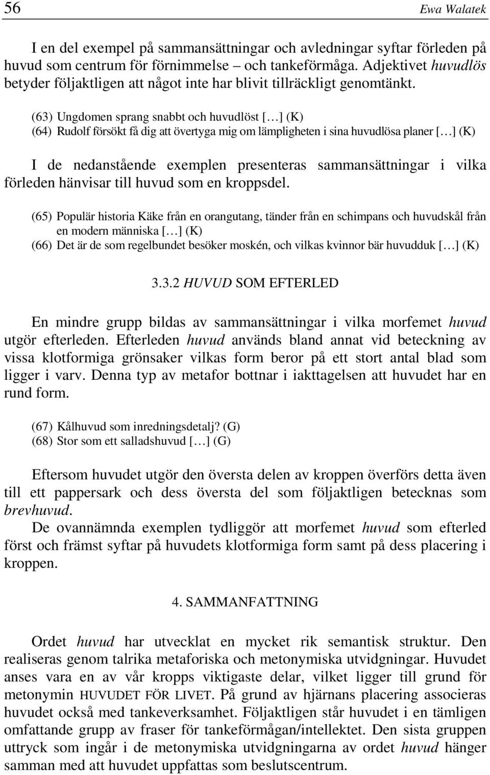 (63) Ungdomen sprang snabbt och huvudlöst [ ] (K) (64) Rudolf försökt få dig att övertyga mig om lämpligheten i sina huvudlösa planer [ ] (K) I de nedanstående exemplen presenteras sammansättningar i