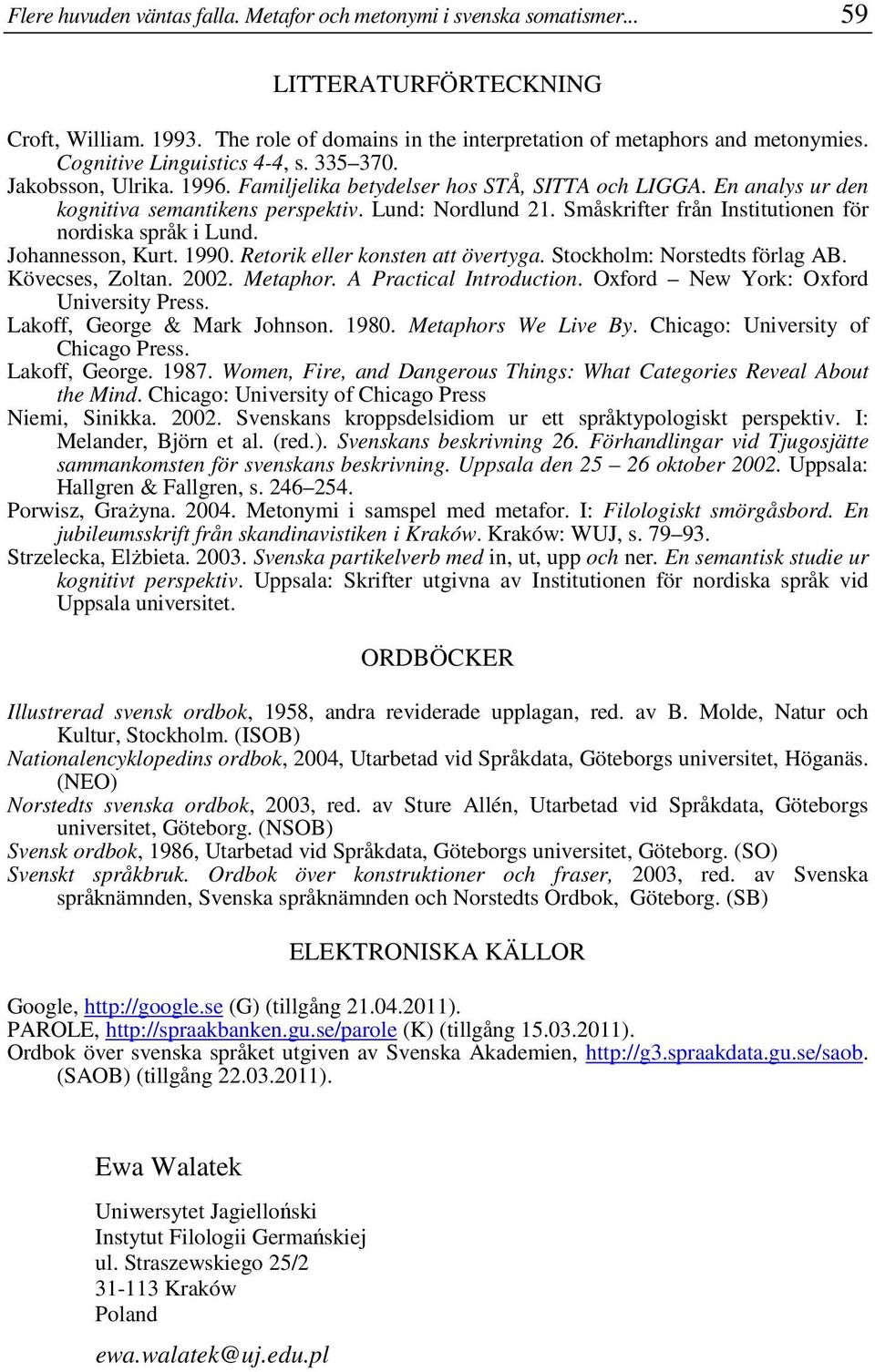 Småskrifter från Institutionen för nordiska språk i Lund. Johannesson, Kurt. 1990. Retorik eller konsten att övertyga. Stockholm: Norstedts förlag AB. Kövecses, Zoltan. 2002. Metaphor.