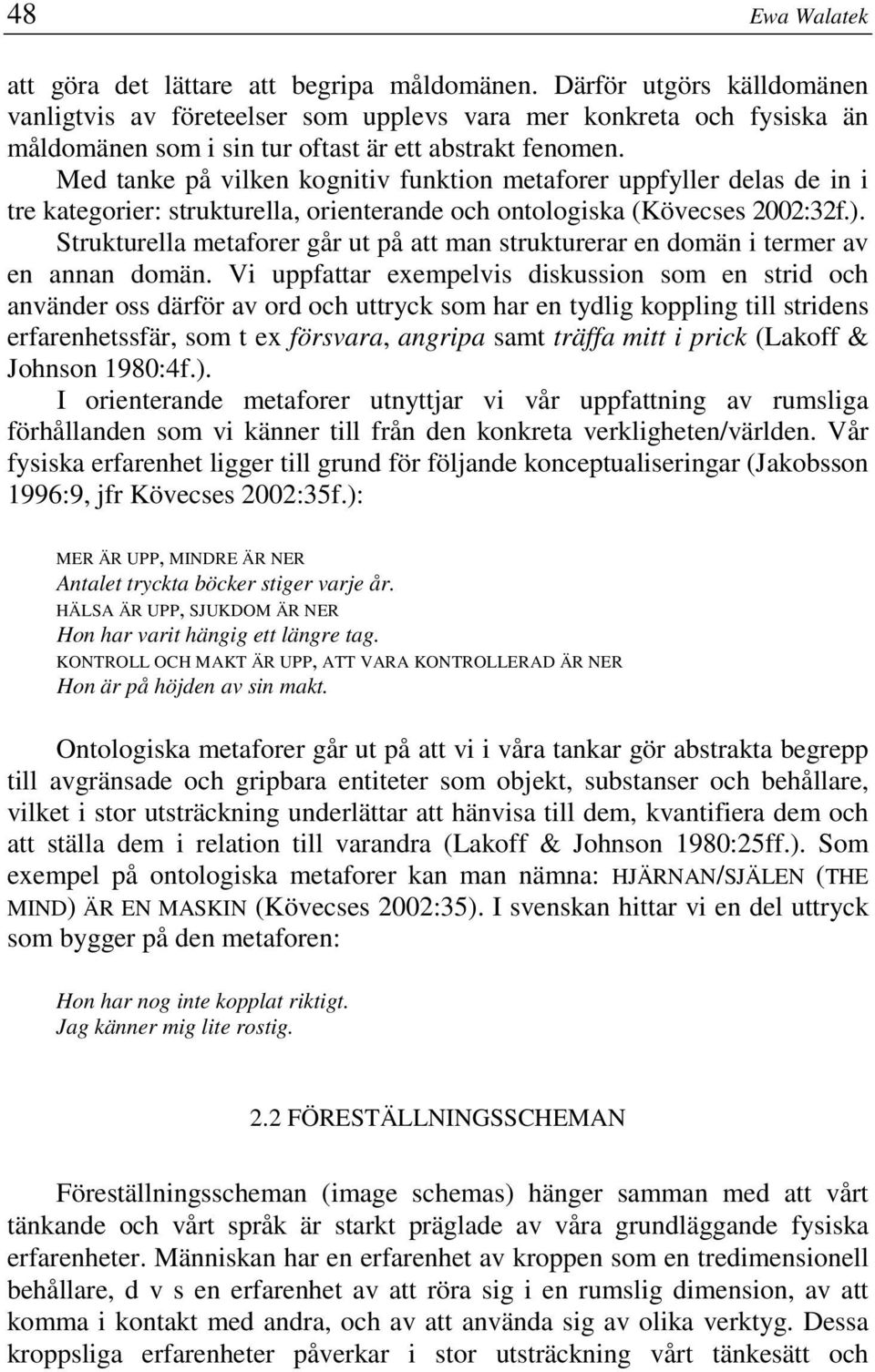 Med tanke på vilken kognitiv funktion metaforer uppfyller delas de in i tre kategorier: strukturella, orienterande och ontologiska (Kövecses 2002:32f.).