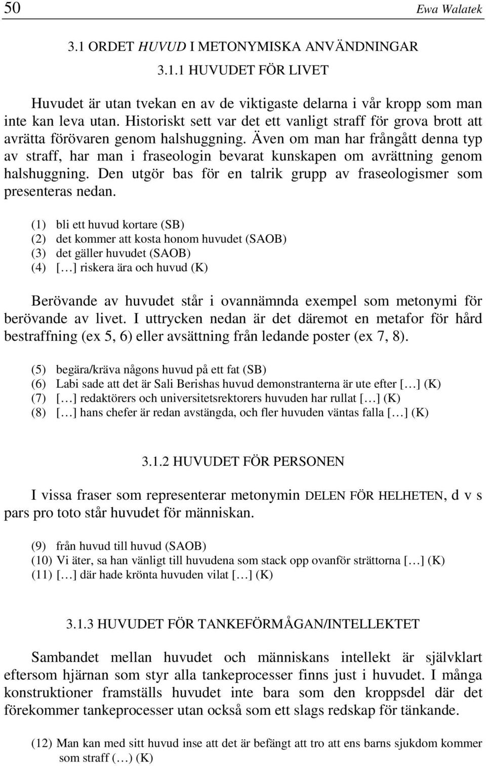 Även om man har frångått denna typ av straff, har man i fraseologin bevarat kunskapen om avrättning genom halshuggning. Den utgör bas för en talrik grupp av fraseologismer som presenteras nedan.