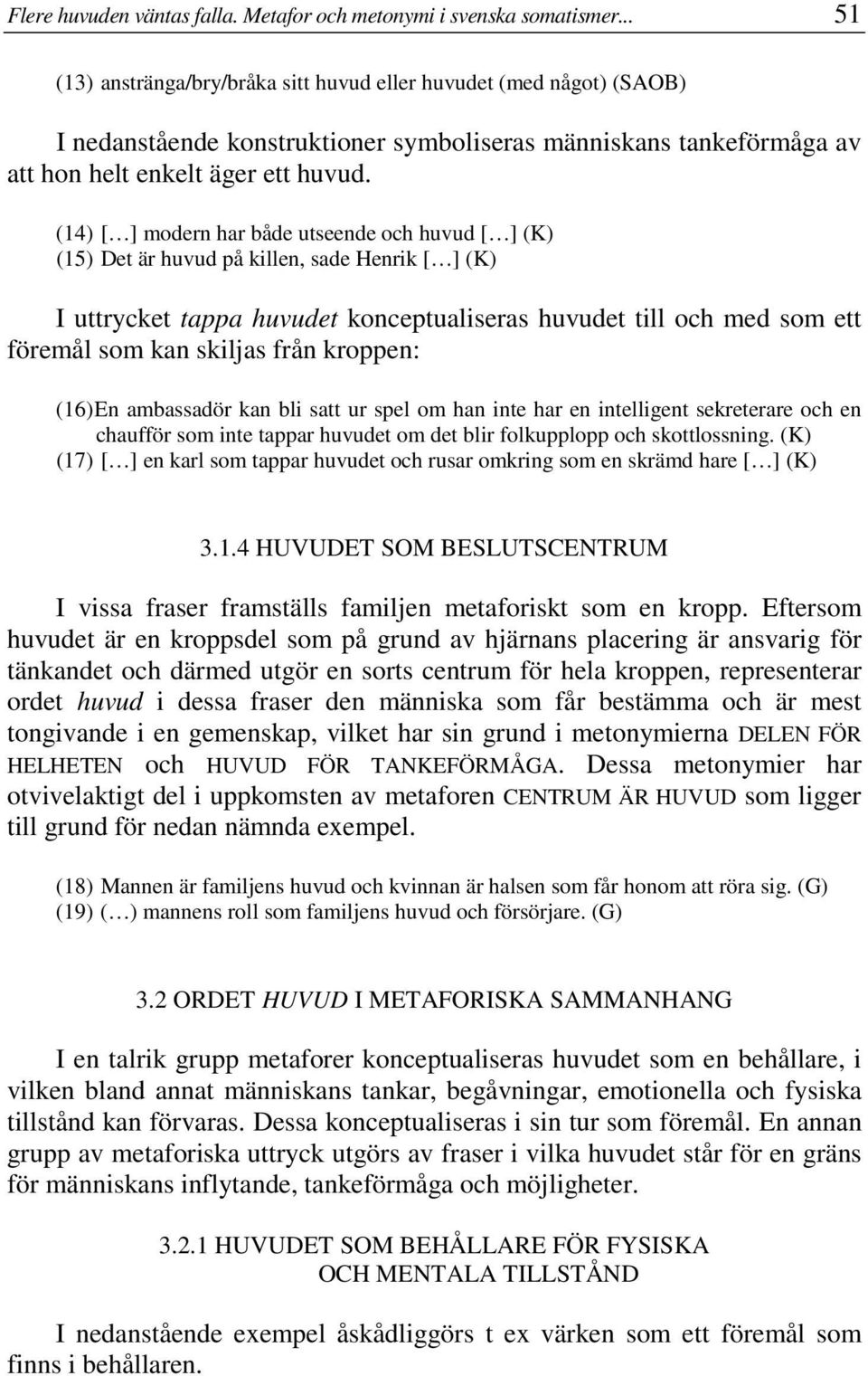 (14) [ ] modern har både utseende och huvud [ ] (K) (15) Det är huvud på killen, sade Henrik [ ] (K) I uttrycket tappa huvudet konceptualiseras huvudet till och med som ett föremål som kan skiljas