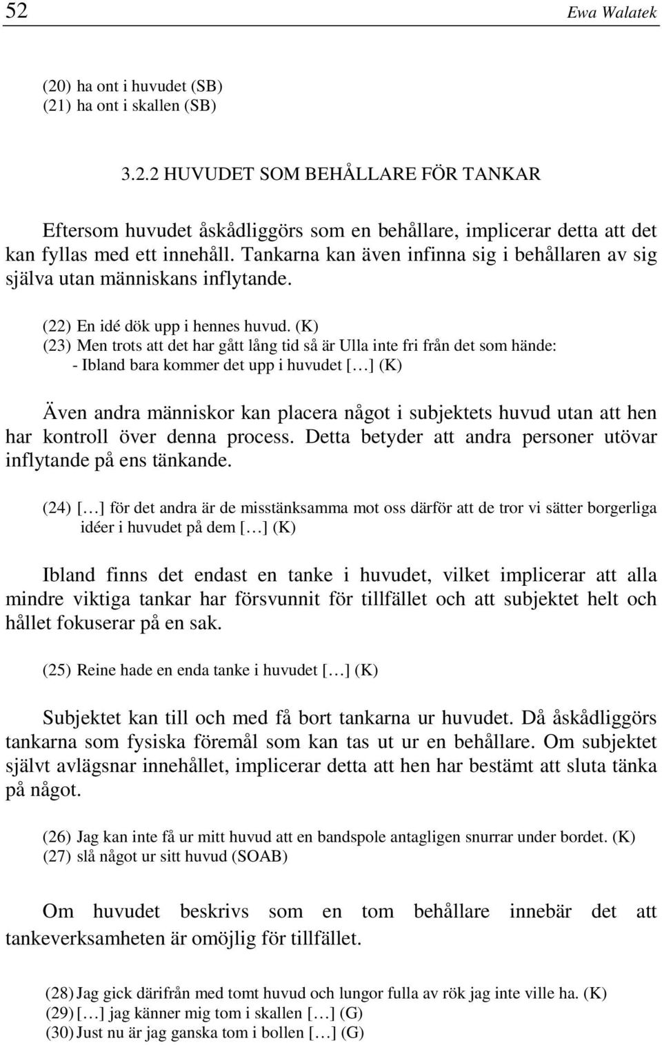 (K) (23) Men trots att det har gått lång tid så är Ulla inte fri från det som hände: - Ibland bara kommer det upp i huvudet [ ] (K) Även andra människor kan placera något i subjektets huvud utan att