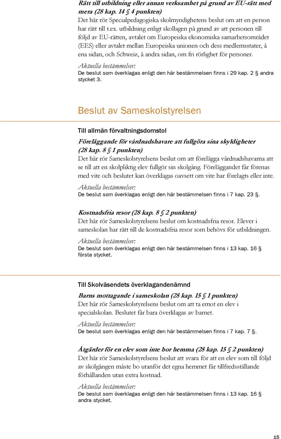 ena sidan, och Schweiz, å andra sidan, om fri rörlighet för personer. De beslut som överklagas enligt den här bestämmelsen finns i 29 kap. 2 andra stycket 3.