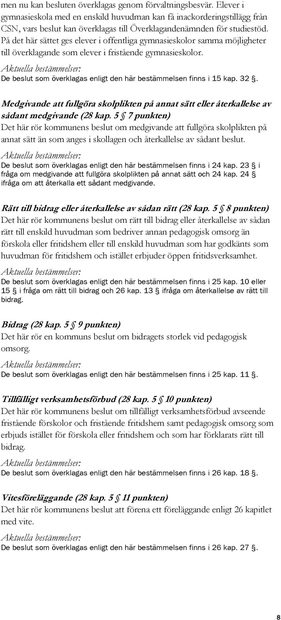 På det här sättet ges elever i offentliga gymnasieskolor samma möjligheter till överklagande som elever i fristående gymnasieskolor.