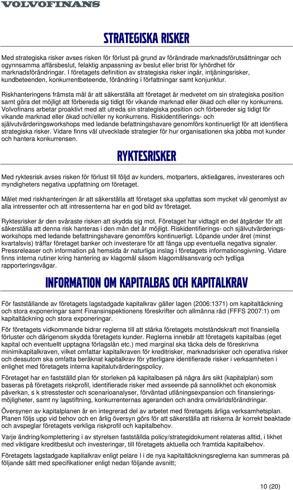 Riskhanteringens främsta mål är att säkerställa att företaget är medvetet om sin strategiska position samt göra det möjligt att förbereda sig tidigt för vikande marknad eller ökad och eller ny