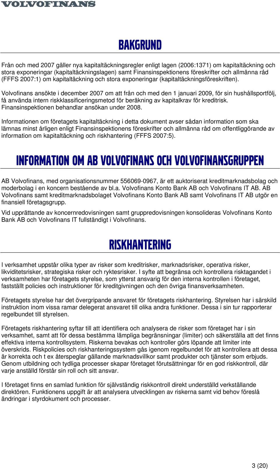 Volvofinans ansökte i december 2007 om att från och med den 1 januari 2009, för sin hushållsportfölj, få använda intern riskklassificeringsmetod för beräkning av kapitalkrav för kreditrisk.