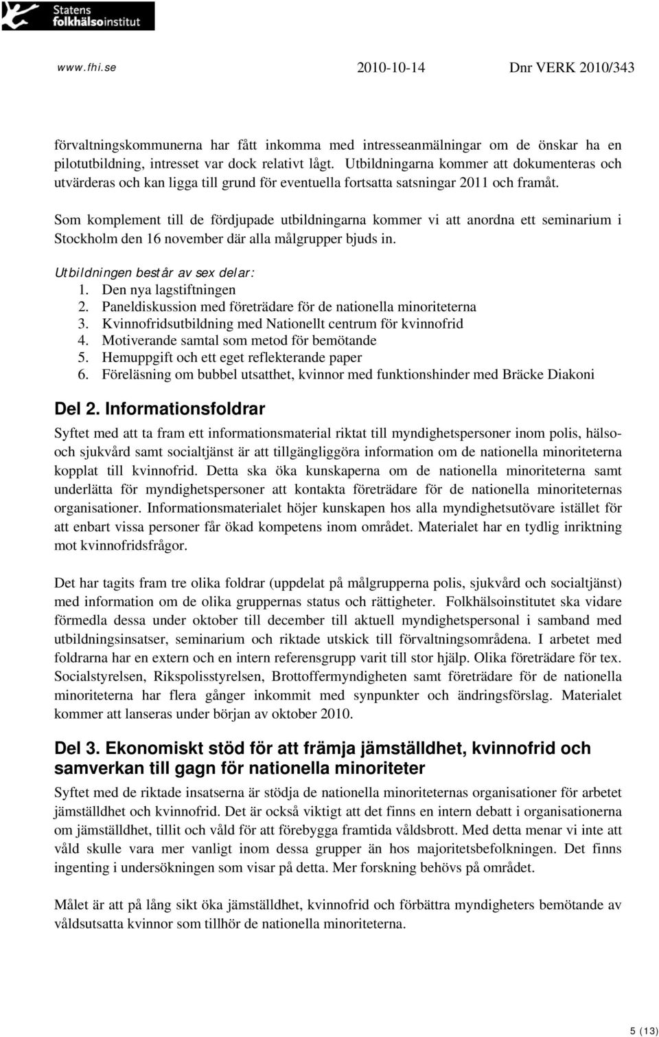 Som komplement till de fördjupade utbildningarna kommer vi att anordna ett seminarium i Stockholm den 16 november där alla målgrupper bjuds in. Utbildningen består av sex delar: 1.