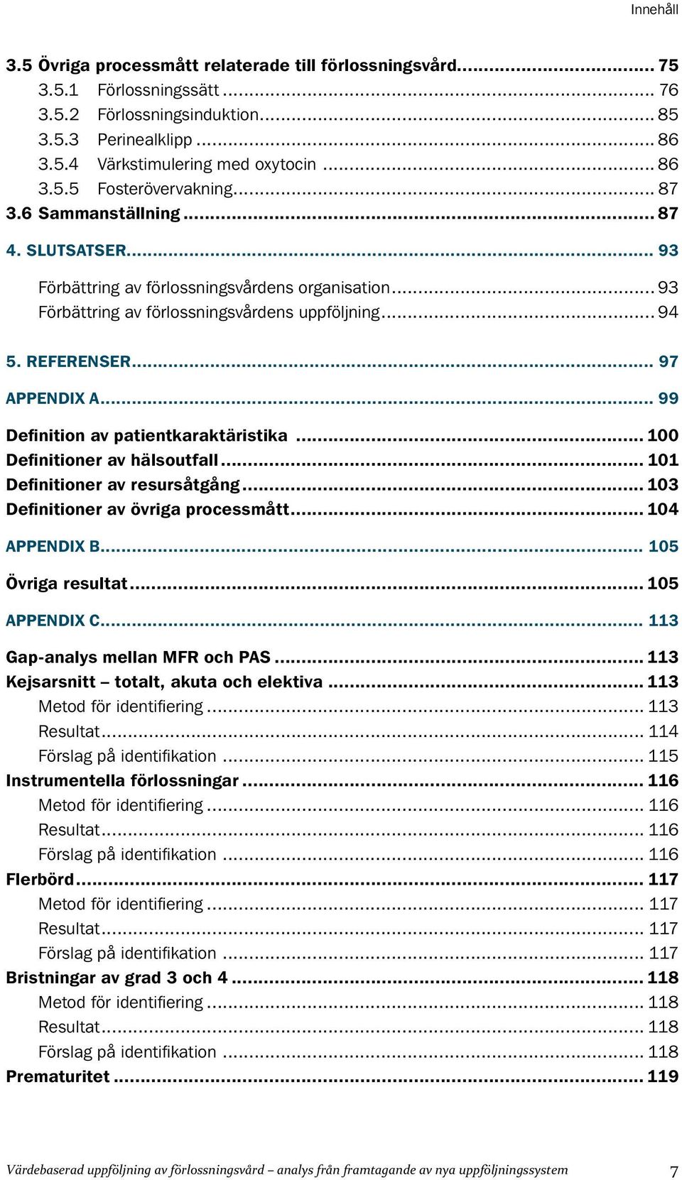 REFERENSER 97 APPENDIX A 99 Definition av patientkaraktäristika 100 Definitioner av hälsoutfall 101 Definitioner av resursåtgång 103 Definitioner av övriga processmått 104 APPENDIX B 105 Övriga