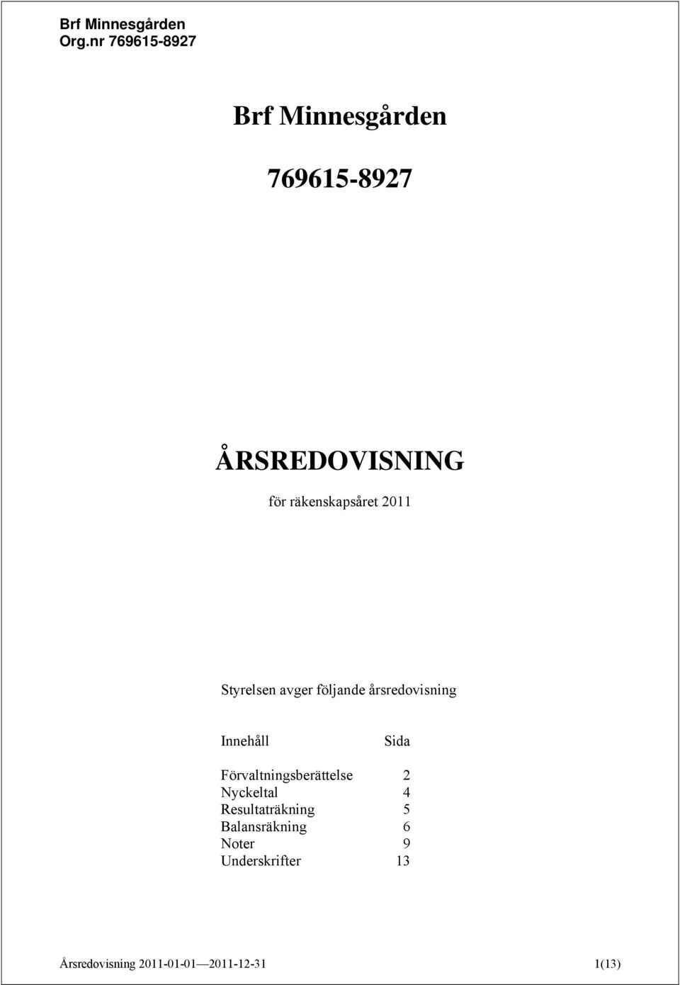 Förvaltningsberättelse 2 Nyckeltal 4 Resultaträkning 5