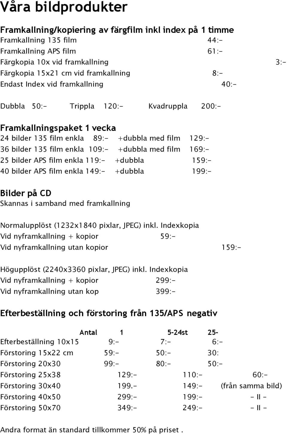 109:- +dubbla med film 169:- 25 bilder APS film enkla 119:- +dubbla 159:- 40 bilder APS film enkla 149:- +dubbla 199:- Bilder på CD Skannas i samband med framkallning Normalupplöst (1232x1840 pixlar,