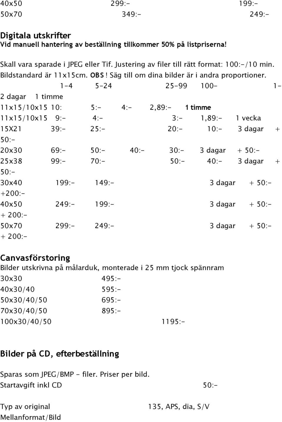 1-4 5-24 25-99 100-1- 2 dagar 1 timme 11x15/10x15 10: 5:- 4:- 2,89:- 1 timme 11x15/10x15 9:- 4:- 3:- 1,89:- 1 vecka 15X21 39:- 25:- 20:- 10:- 3 dagar + 50:- 20x30 69:- 50:- 40:- 30:- 3 dagar + 50:-