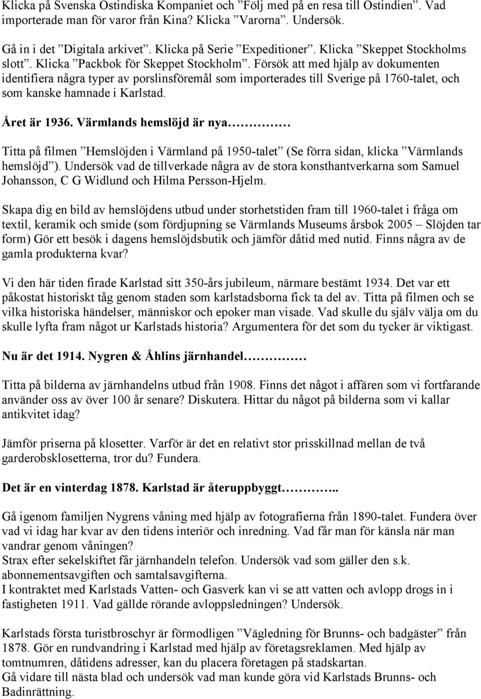 Försök att med hjälp av dokumenten identifiera några typer av porslinsföremål som importerades till Sverige på 1760-talet, och som kanske hamnade i Karlstad. Året är 1936.