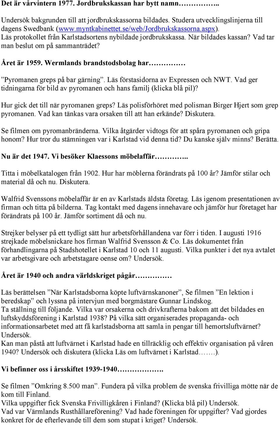 Wermlands brandstodsbolag har Pyromanen greps på bar gärning. Läs förstasidorna av Expressen och NWT. Vad ger tidningarna för bild av pyromanen och hans familj (klicka blå pil)?