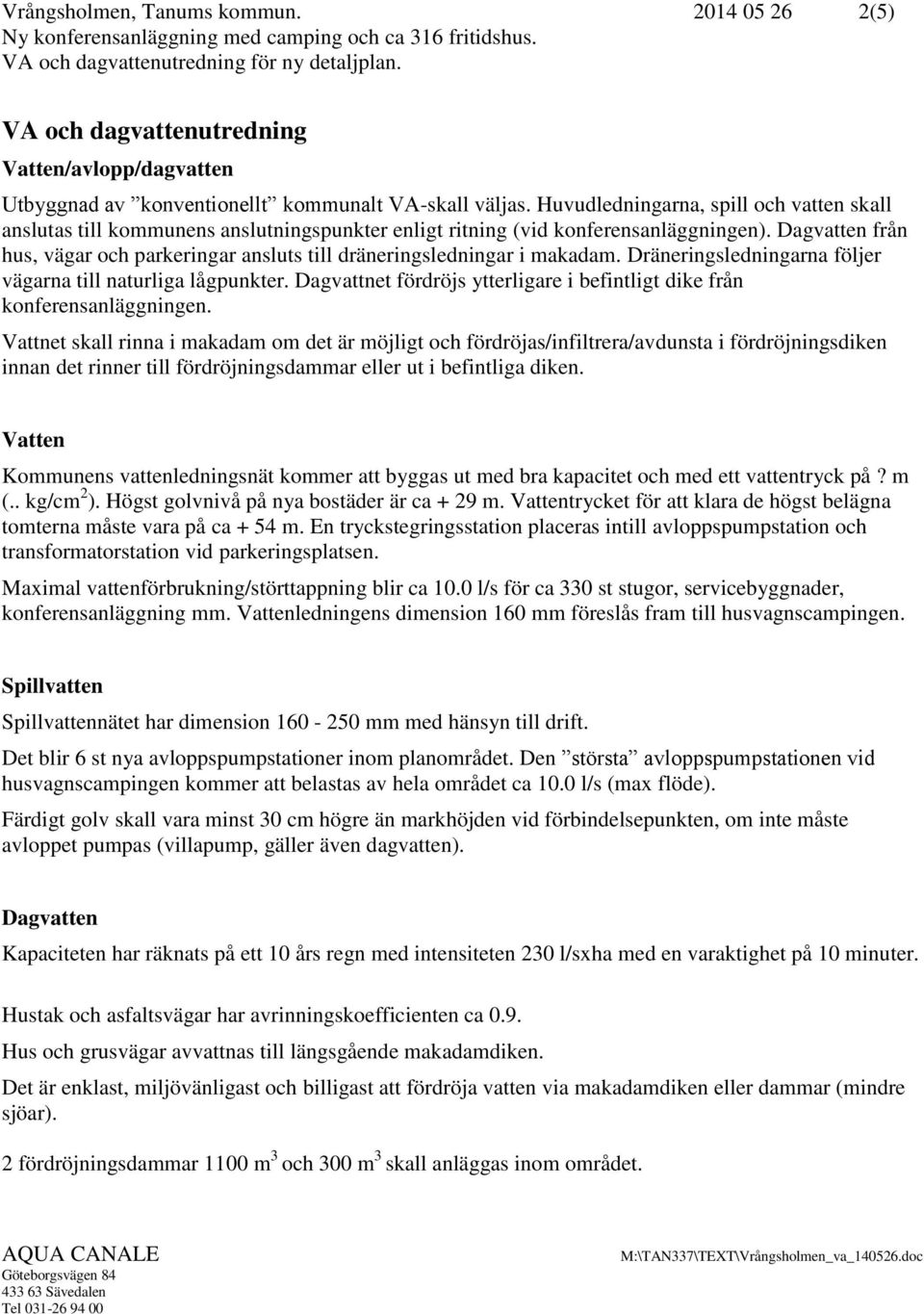 Dagvatten från hus, vägar och parkeringar ansluts till dräneringsledningar i makadam. Dräneringsledningarna följer vägarna till naturliga lågpunkter.