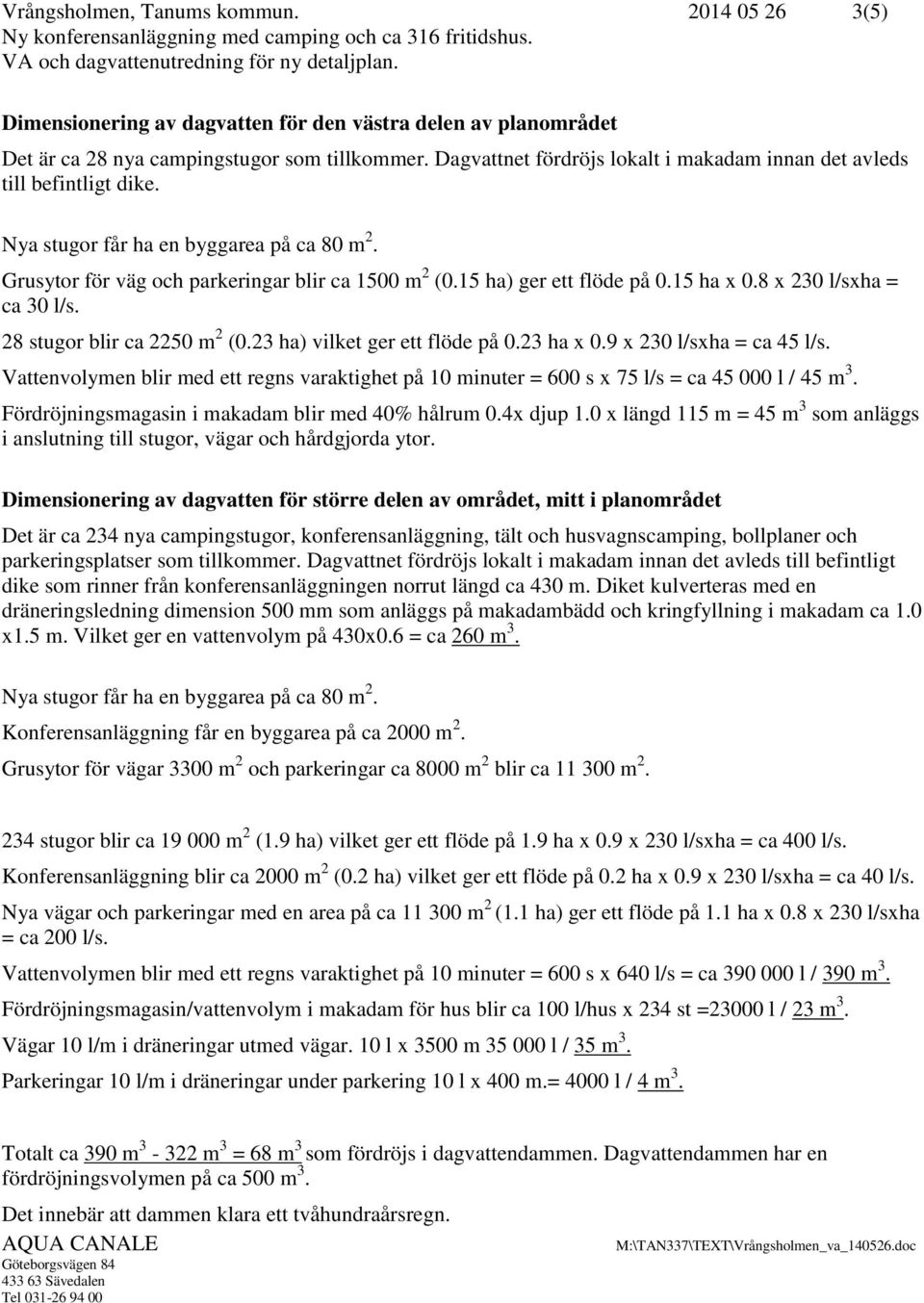 28 stugor blir ca 2250 m 2 (0.23 ha) vilket ger ett flöde på 0.23 ha x 0.9 x 230 l/sxha = ca 45 l/s. Vattenvolymen blir med ett regns varaktighet på 10 minuter = 600 s x 75 l/s = ca 45 000 l / 45 m 3.