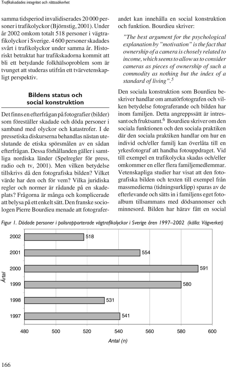 Historiskt betraktat har trafikskadorna kommit att bli ett betydande folkhälsoproblem som är tvunget att studeras utifrån ett tvärvetenskapligt perspektiv.