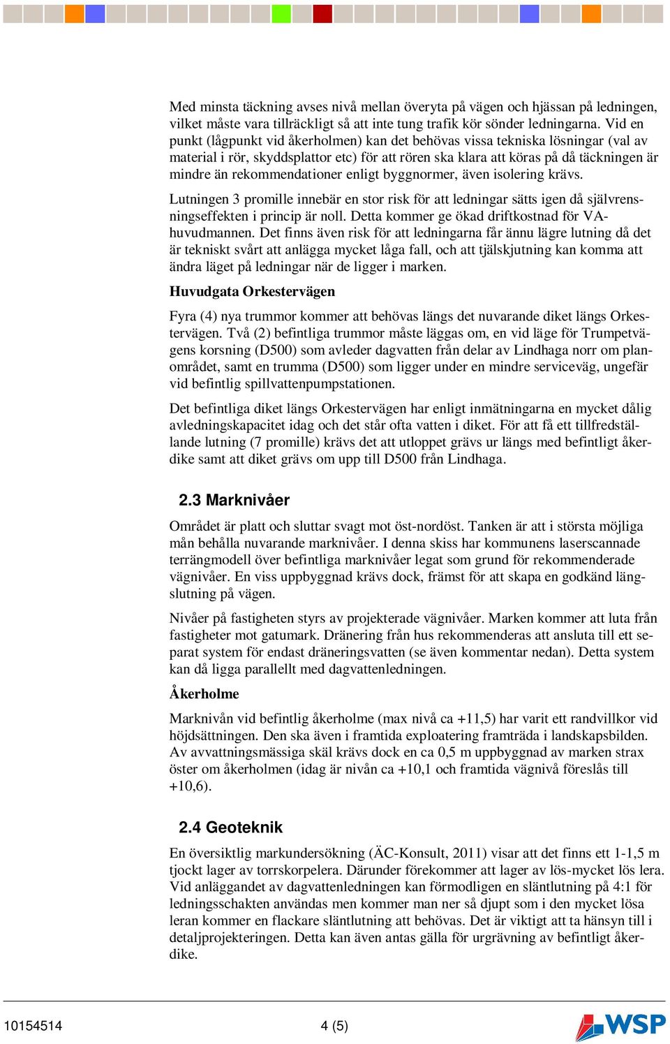 rekommendationer enligt byggnormer, även isolering krävs. Lutningen 3 promille innebär en stor risk för att ledningar sätts igen då självrensningseffekten i princip är noll.