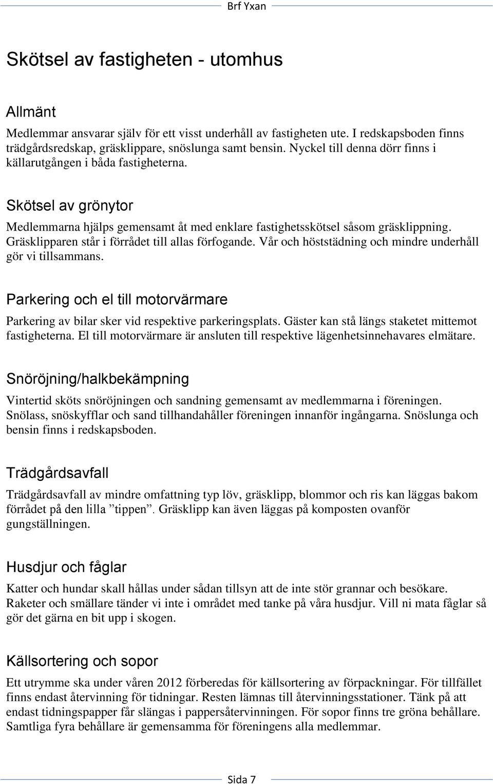 Gräsklipparen står i förrådet till allas förfogande. Vår och höststädning och mindre underhåll gör vi tillsammans.