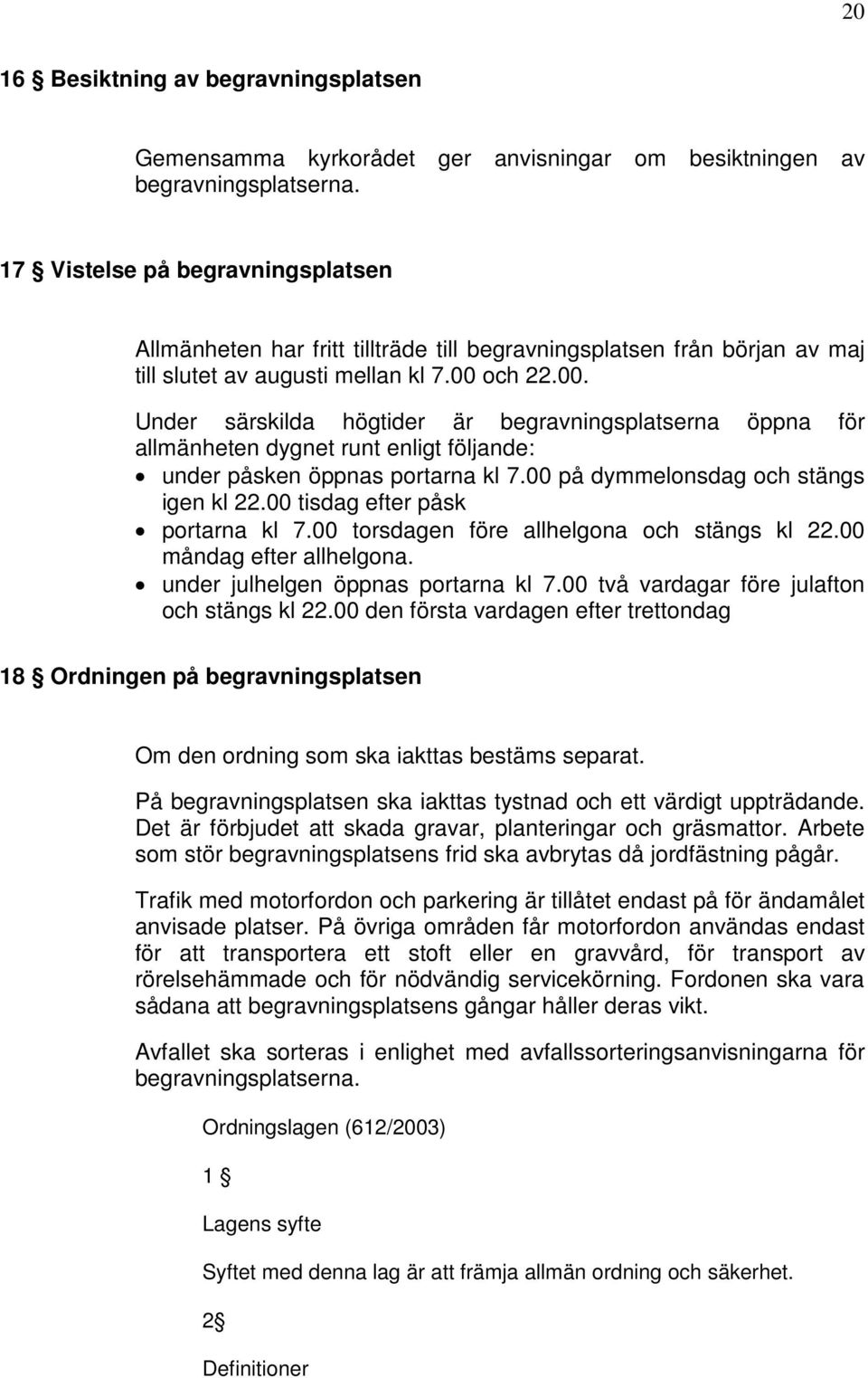 och 22.00. Under särskilda högtider är begravningsplatserna öppna för allmänheten dygnet runt enligt följande: under påsken öppnas portarna kl 7.00 på dymmelonsdag och stängs igen kl 22.