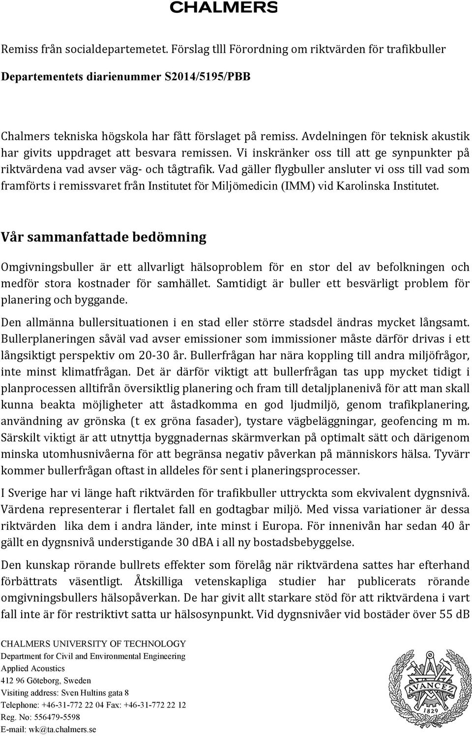 Vad gäller flygbuller ansluter vi oss till vad som framförts i remissvaret från Institutet för Miljömedicin (IMM) vid Karolinska Institutet.