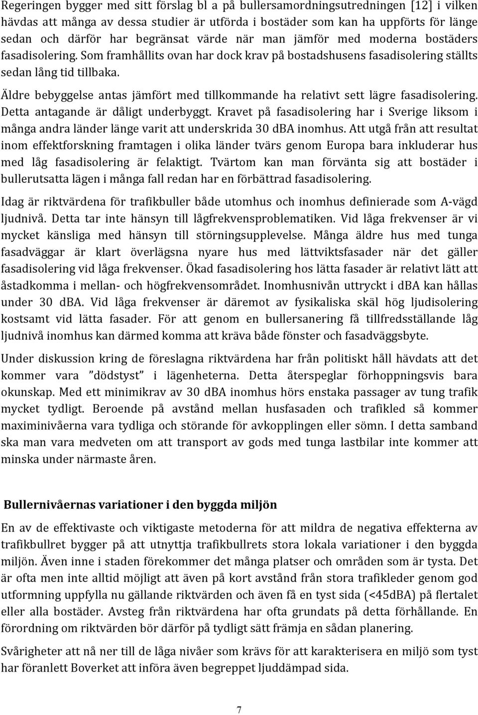 Äldre bebyggelse antas jämfört med tillkommande ha relativt sett lägre fasadisolering. Detta antagande är dåligt underbyggt.