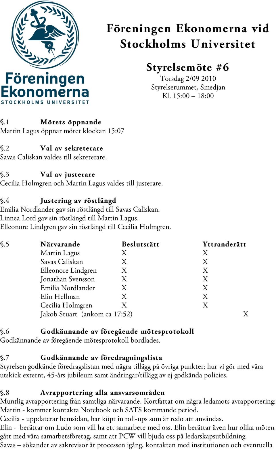 .4 Justering av röstlängd Emilia Nordlander gav sin röstlängd till Savas Caliskan. Linnea Lord gav sin röstlängd till Martin Lagus. Elleonore Lindgren gav sin röstlängd till Cecilia Holmgren.