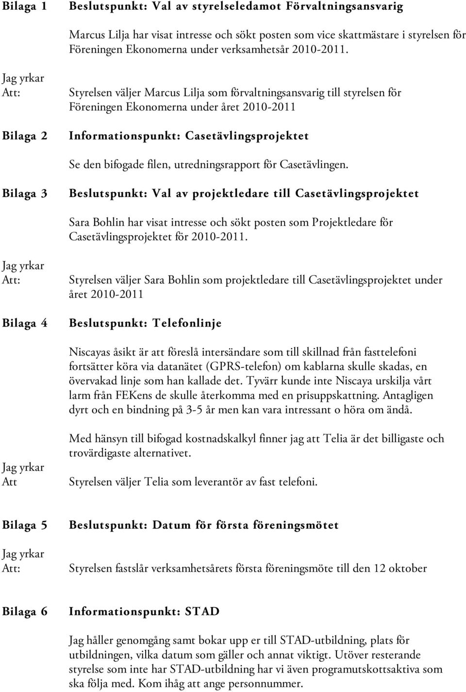 Bilaga 2 Styrelsen väljer Marcus Lilja som förvaltningsansvarig till styrelsen för Föreningen Ekonomerna under året 2010-2011 Informationspunkt: Casetävlingsprojektet Se den bifogade filen,