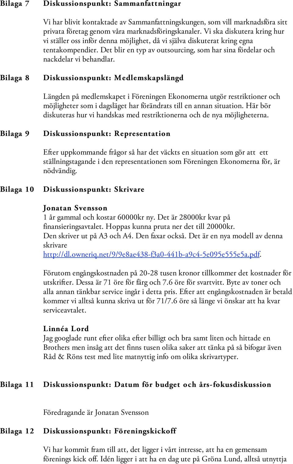 Bilaga 8 Diskussionspunkt: Medlemskapslängd Längden på medlemskapet i Föreningen Ekonomerna utgör restriktioner och möjligheter som i dagsläget har förändrats till en annan situation.