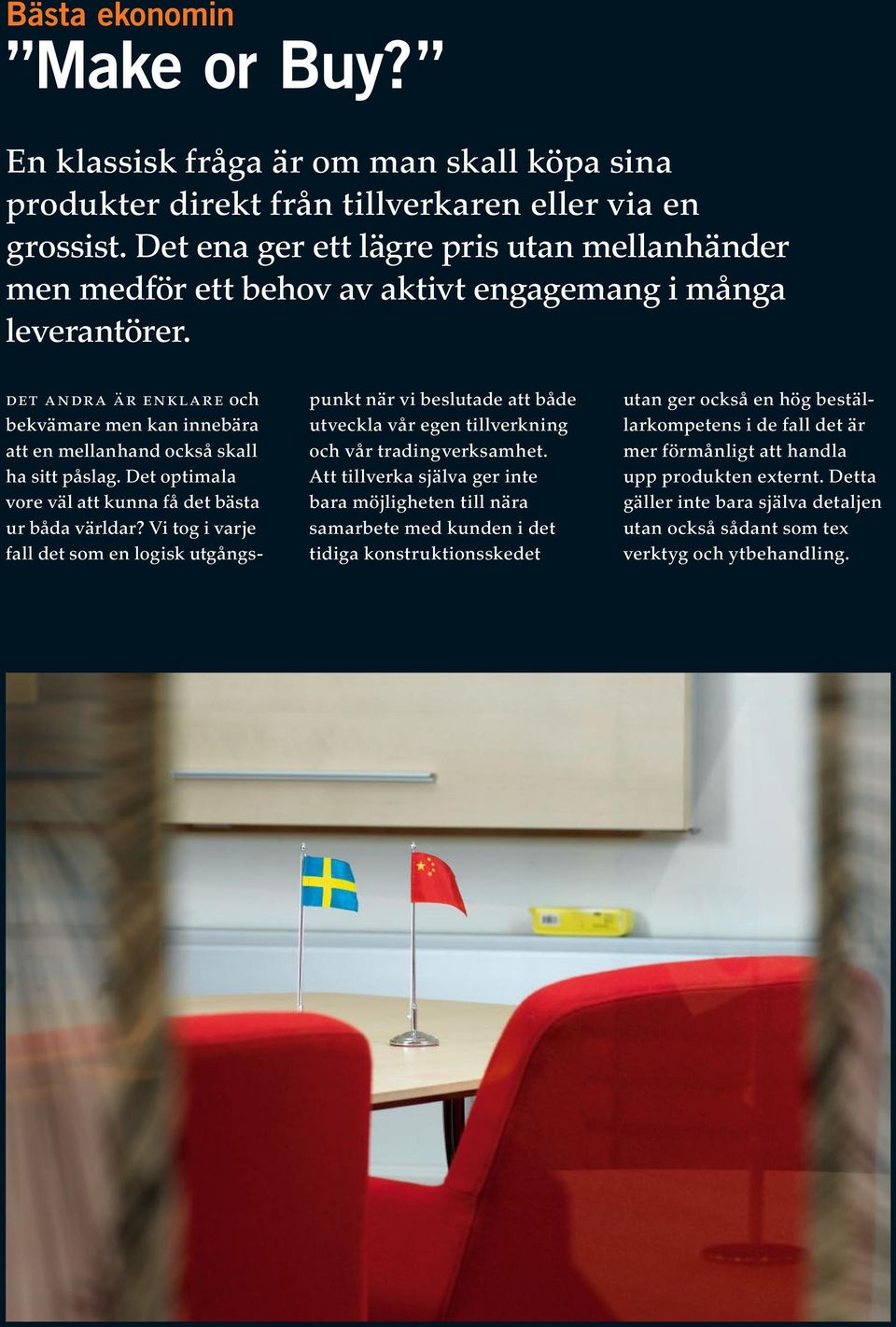 det andra är enklare och bekvämare men kan innebära att en mellanhand också skall ha sitt påslag. Det optimala vore väl att kunna få det bästa ur båda världar?