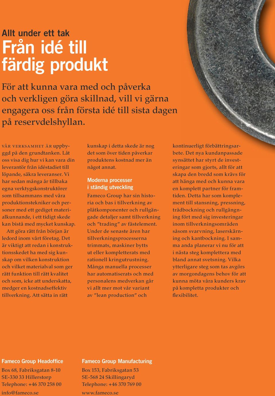 Vi har sedan många år tillbaka egna verktygskonstruktörer som tillsammans med våra produktionstekniker och personer med ett gediget materialkunnande, i ett tidigt skede kan bistå med mycket kunskap.