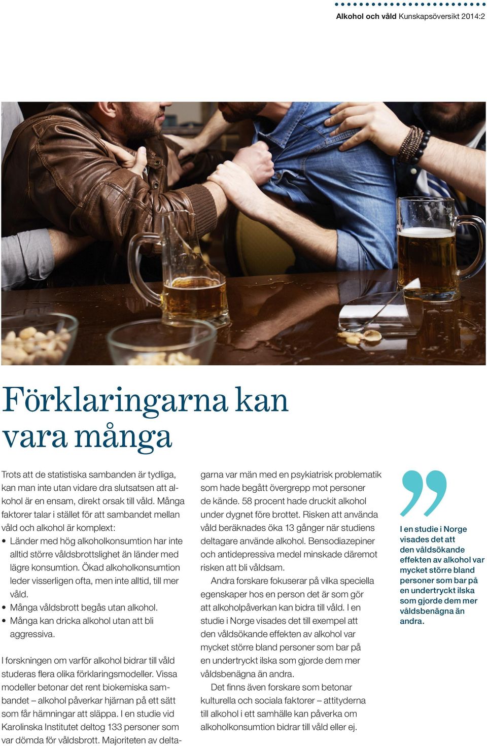 Ökad alkoholkonsumtion leder visserligen ofta, men inte alltid, till mer våld. Många våldsbrott begås utan alkohol. Många kan dricka alkohol utan att bli aggressiva.