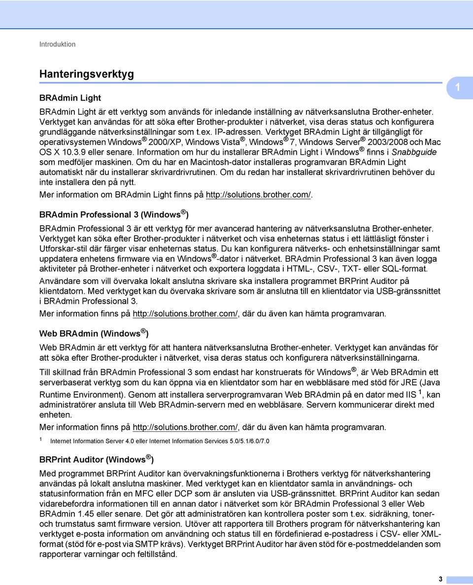 Verktyget BRAdmin Light är tillgängligt för operativsystemen Windows 2000/XP, Windows Vista, Windows 7, Windows Server 2003/2008 och Mac OS X 10.3.9 eller senare.