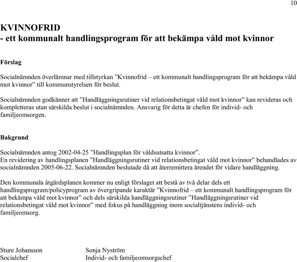 Ansvarig för detta är chefen för individ- och familjeomsorgen. Bakgrund Socialnämnden antog 2002-04-25 Handlingsplan för våldsutsatta kvinnor.