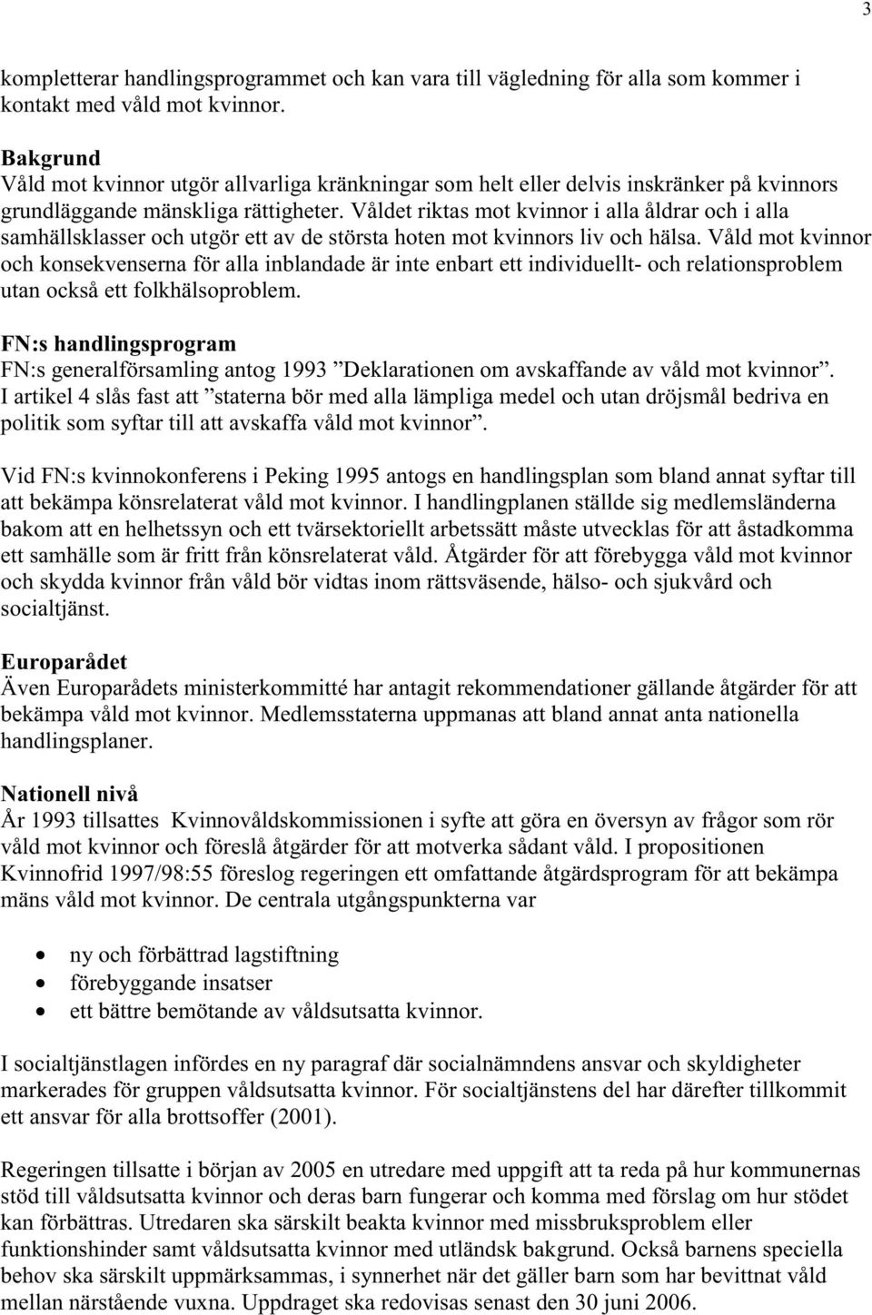 Våldet riktas mot kvinnor i alla åldrar och i alla samhällsklasser och utgör ett av de största hoten mot kvinnors liv och hälsa.