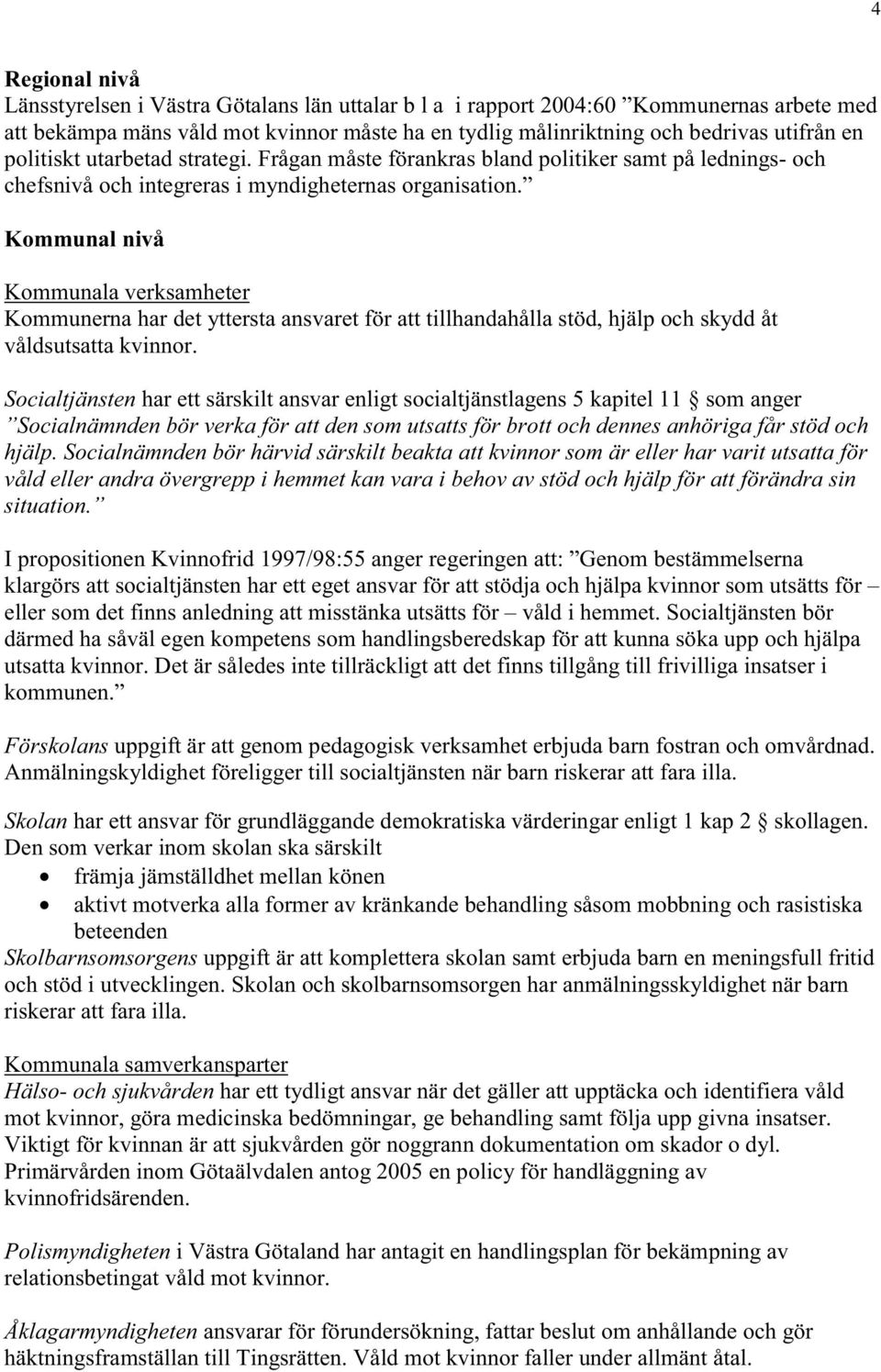 Kommunal nivå Kommunala verksamheter Kommunerna har det yttersta ansvaret för att tillhandahålla stöd, hjälp och skydd åt våldsutsatta kvinnor.