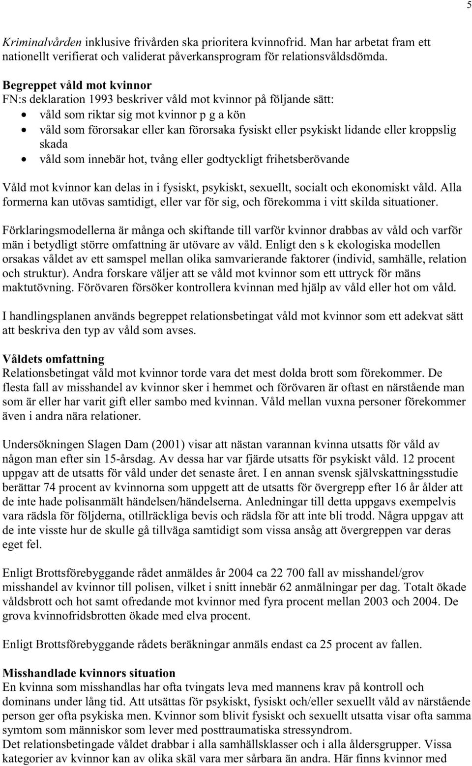 lidande eller kroppslig skada våld som innebär hot, tvång eller godtyckligt frihetsberövande Våld mot kvinnor kan delas in i fysiskt, psykiskt, sexuellt, socialt och ekonomiskt våld.