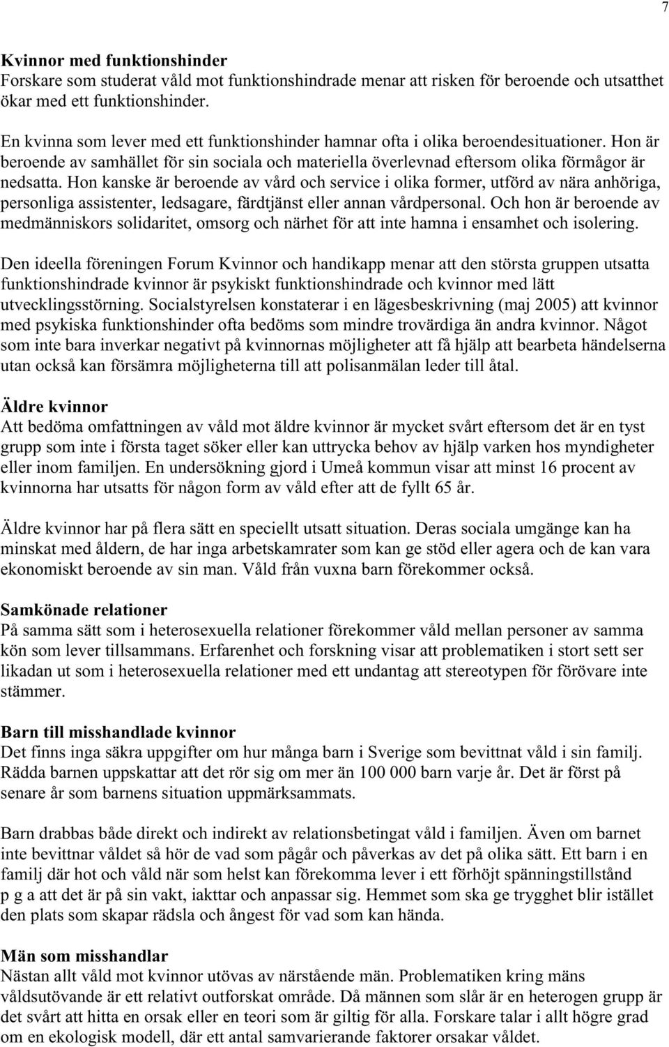 Hon kanske är beroende av vård och service i olika former, utförd av nära anhöriga, personliga assistenter, ledsagare, färdtjänst eller annan vårdpersonal.