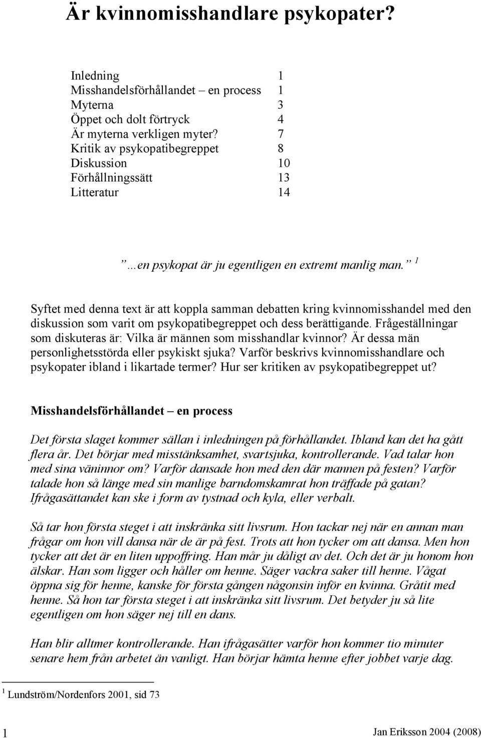 1 Syftet med denna text är att koppla samman debatten kring kvinnomisshandel med den diskussion som varit om psykopatibegreppet och dess berättigande.