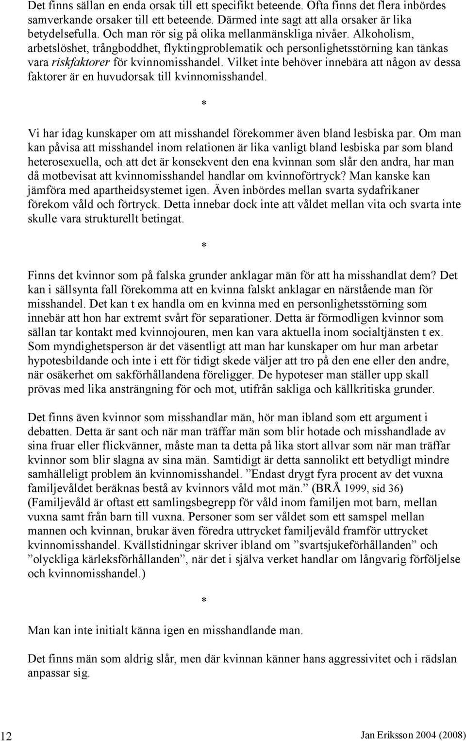 Vilket inte behöver innebära att någon av dessa faktorer är en huvudorsak till kvinnomisshandel. Vi har idag kunskaper om att misshandel förekommer även bland lesbiska par.