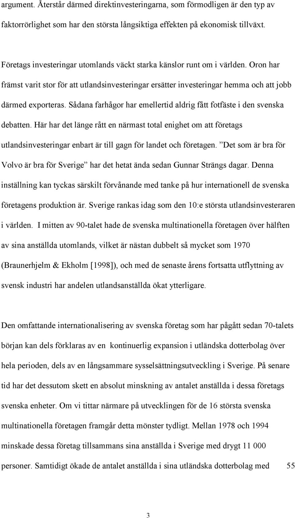 Sådana farhågor har emellertid aldrig fått fotfäste i den svenska debatten.