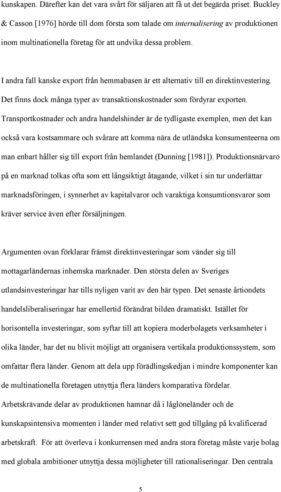 I andra fall kanske export från hemmabasen är ett alternativ till en direktinvestering. Det finns dock många typer av transaktionskostnader som fördyrar exporten.