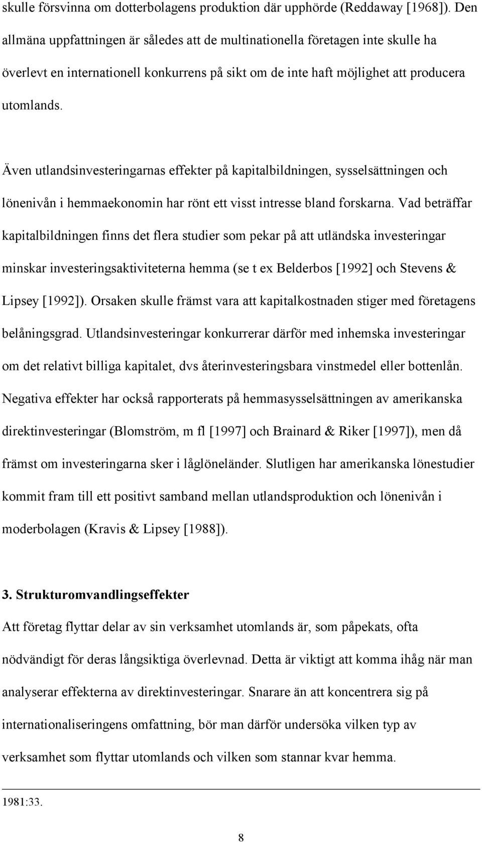 Även utlandsinvesteringarnas effekter på kapitalbildningen, sysselsättningen och lönenivån i hemmaekonomin har rönt ett visst intresse bland forskarna.