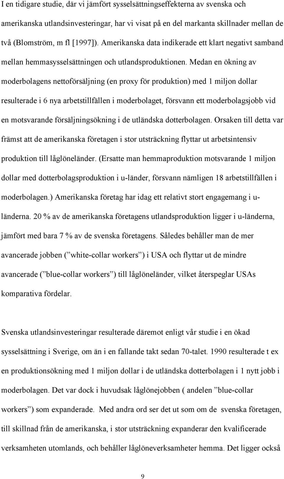 Medan en ökning av moderbolagens nettoförsäljning (en proxy för produktion) med 1 miljon dollar resulterade i 6 nya arbetstillfällen i moderbolaget, försvann ett moderbolagsjobb vid en motsvarande